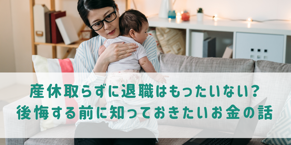 産休取らずに退職はもったいない　お金の話